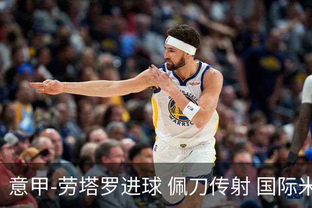 意甲-劳塔罗进球 佩刀传射 国际米兰1-3负拉齐奥